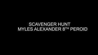 SCAVENGER HUNT
TH PEROID
MYLES ALEXANDER 8

 