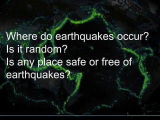 Where do earthquakes occur?
Is it random?
Is any place safe or free of
earthquakes?

 