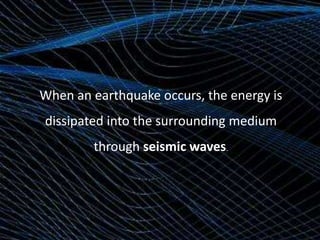 When an earthquake occurs, the energy is

dissipated into the surrounding medium
through seismic waves.

 