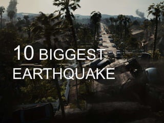 10 BIGGEST
EARTHQUAKE

 