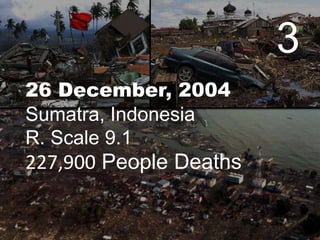 3
26 December, 2004
Sumatra, Indonesia
R. Scale 9.1

227,900 People Deaths

 