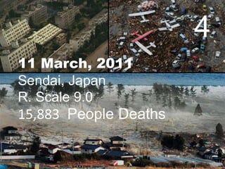 4
11 March, 2011
Sendai, Japan
R. Scale 9.0

15,883 People Deaths

 