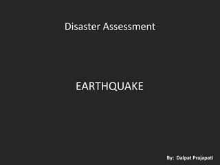 Disaster Assessment

EARTHQUAKE

By: Dalpat Prajapati

 