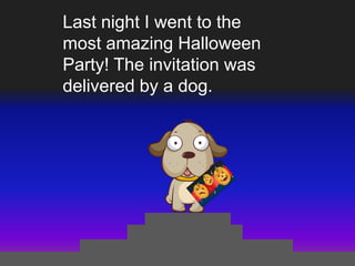 Last night I went to the
most amazing Halloween
Party! The invitation was
delivered by a dog.

 