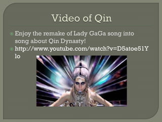  Enjoy

the remake of Lady GaGa song into
song about Qin Dynasty!
 http://www.youtube.com/watch?v=D5atoe51Y
lo

 