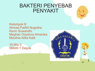 BAKTERI PENYEBAB
PENYAKIT
Kelompok 8:
Ahmad Fadhil Nugraha
Kevin Suwandhi
Meghan Oceanny Amenika
Meuthia Alifia Kadi
10 Mia 3
SMAN 1 Depok

 