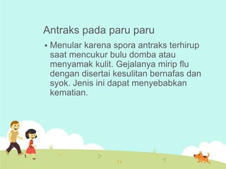 Antraks pada paru paru


Menular karena spora antraks terhirup
saat mencukur bulu domba atau
menyamak kulit. Gejalanya mirip flu
dengan disertai kesulitan bernafas dan
syok. Jenis ini dapat menyebabkan
kematian.

 