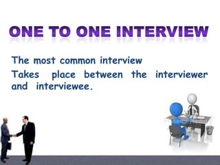 The most common interview
Takes place between the interviewer
and interviewee.

 