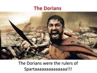 The Dorians were the rulers of
Spartaaaaaaaaaaaaaa!!!

 