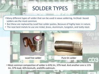 SOLDER TYPES
• Many different types of solder that can be used in wave soldering, tin/lead- based
solders are the most com...