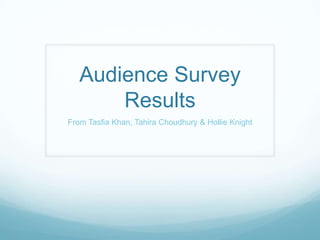 Audience Survey
Results
From Tasfia Khan, Tahira Choudhury & Hollie Knight

 