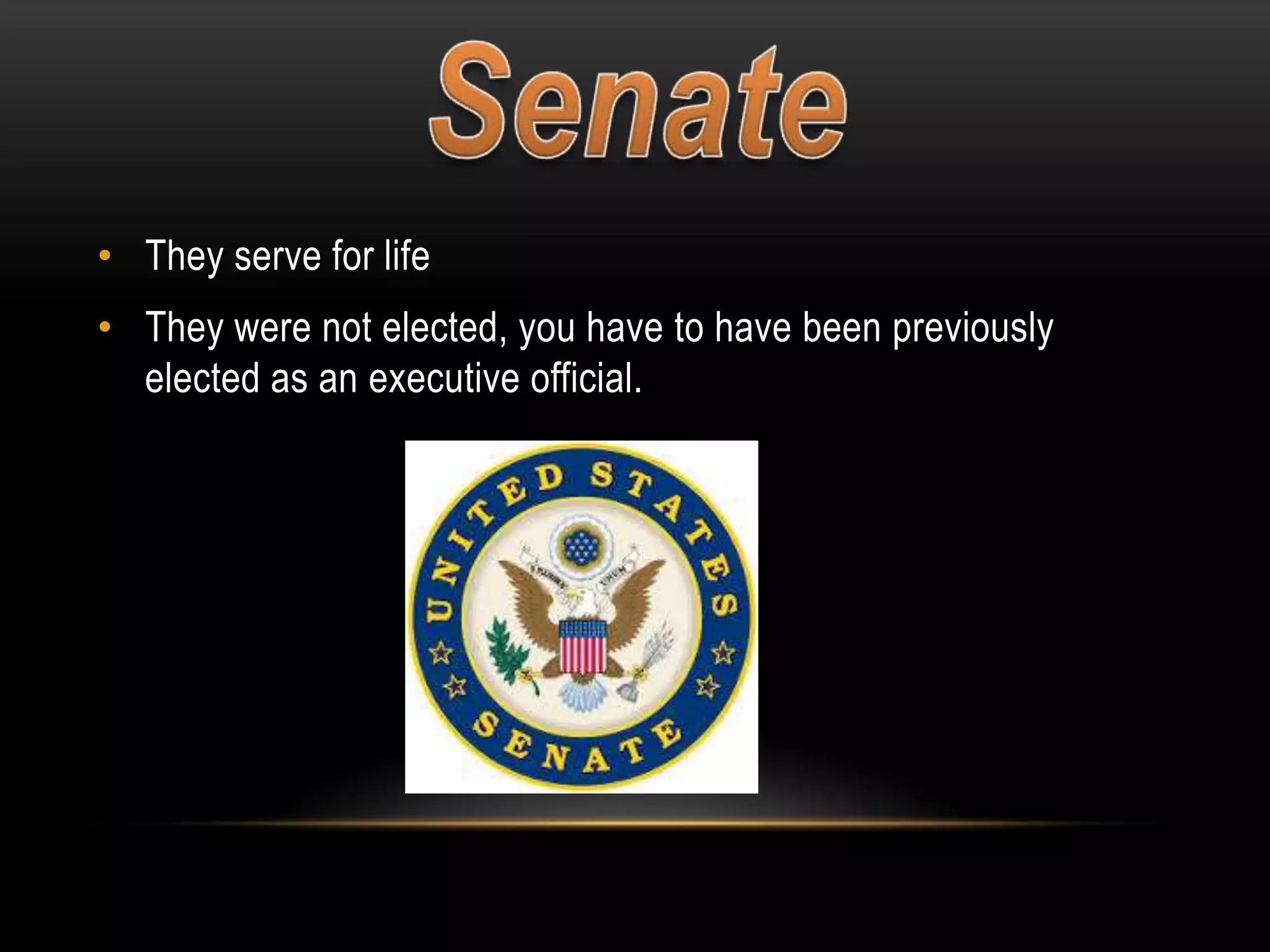 • They serve for life

• They were not elected, you have to have been previously
elected as an executive official.

 