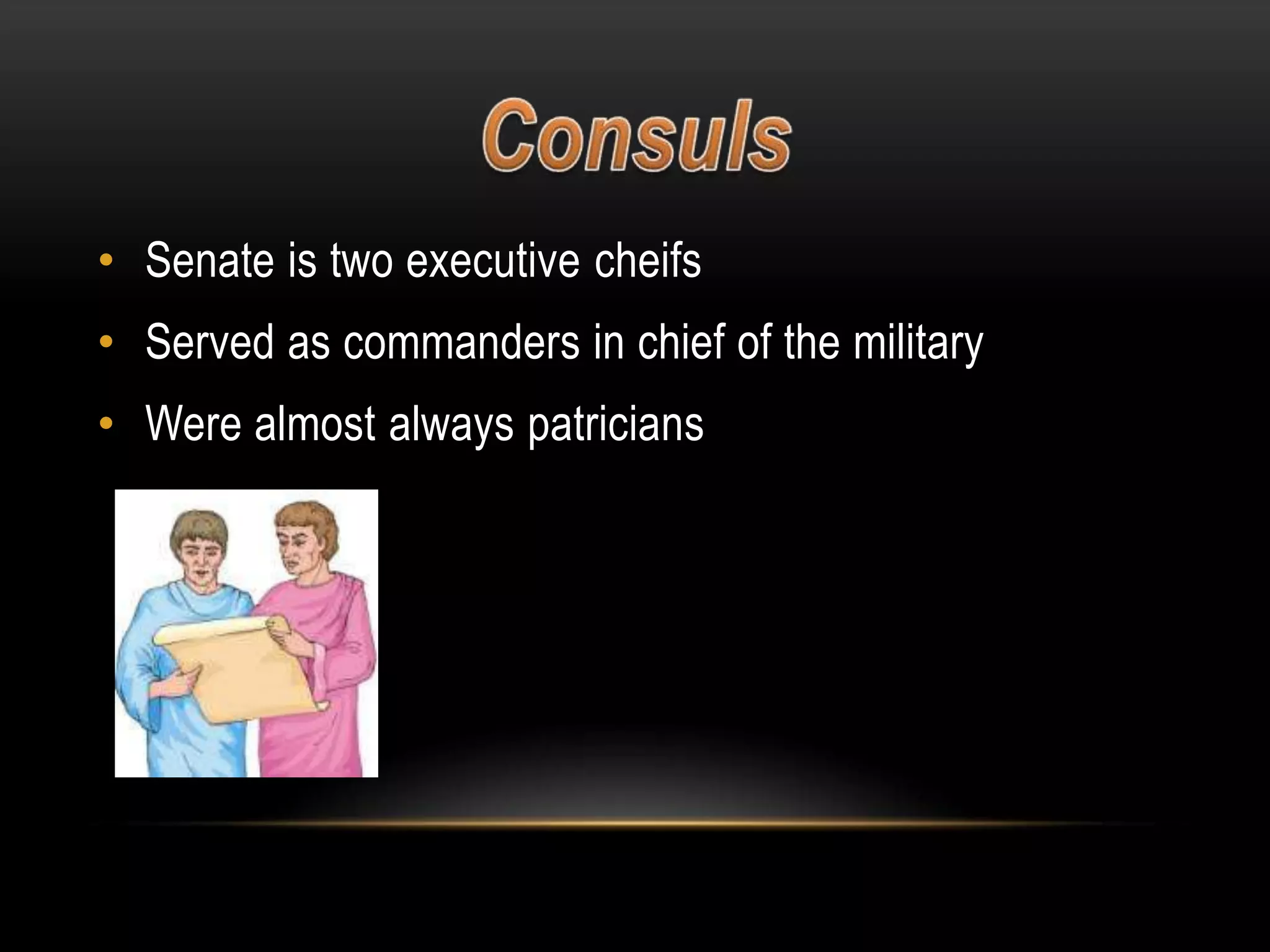 • Senate is two executive cheifs

• Served as commanders in chief of the military
• Were almost always patricians

 