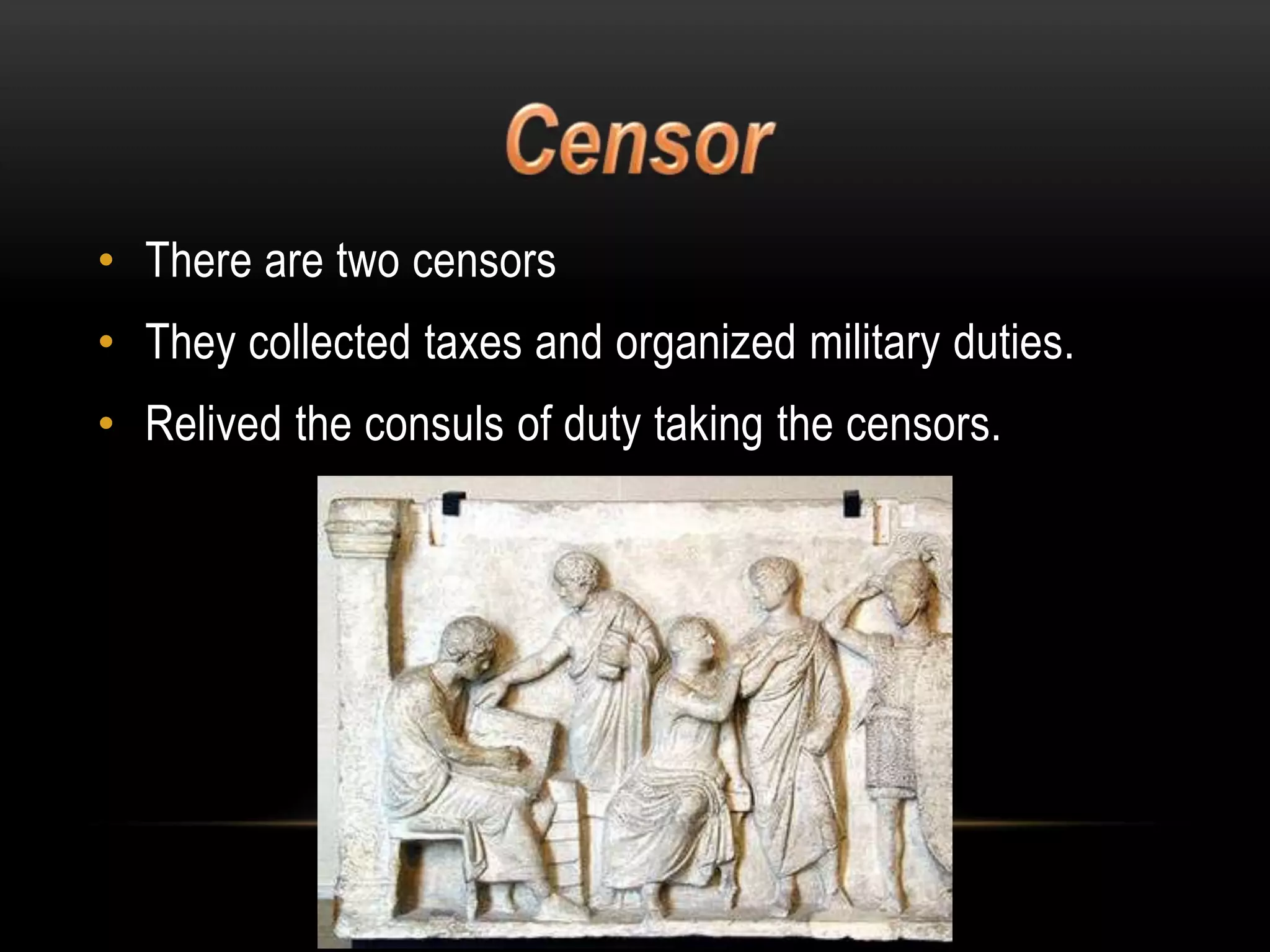 • There are two censors

• They collected taxes and organized military duties.
• Relived the consuls of duty taking the censors.

 