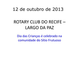 12 de outubro de 2013

ROTARY CLUB DO RECIFE –
LARGO DA PAZ
Dia das Crianças é celebrado na
comunidade do Sítio Frutuoso

 