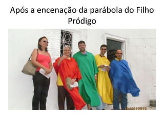 Após a encenação da parábola do Filho
Pródigo

 