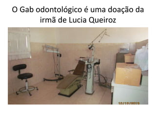 O Gab odontológico é uma doação da
irmã de Lucia Queiroz

 