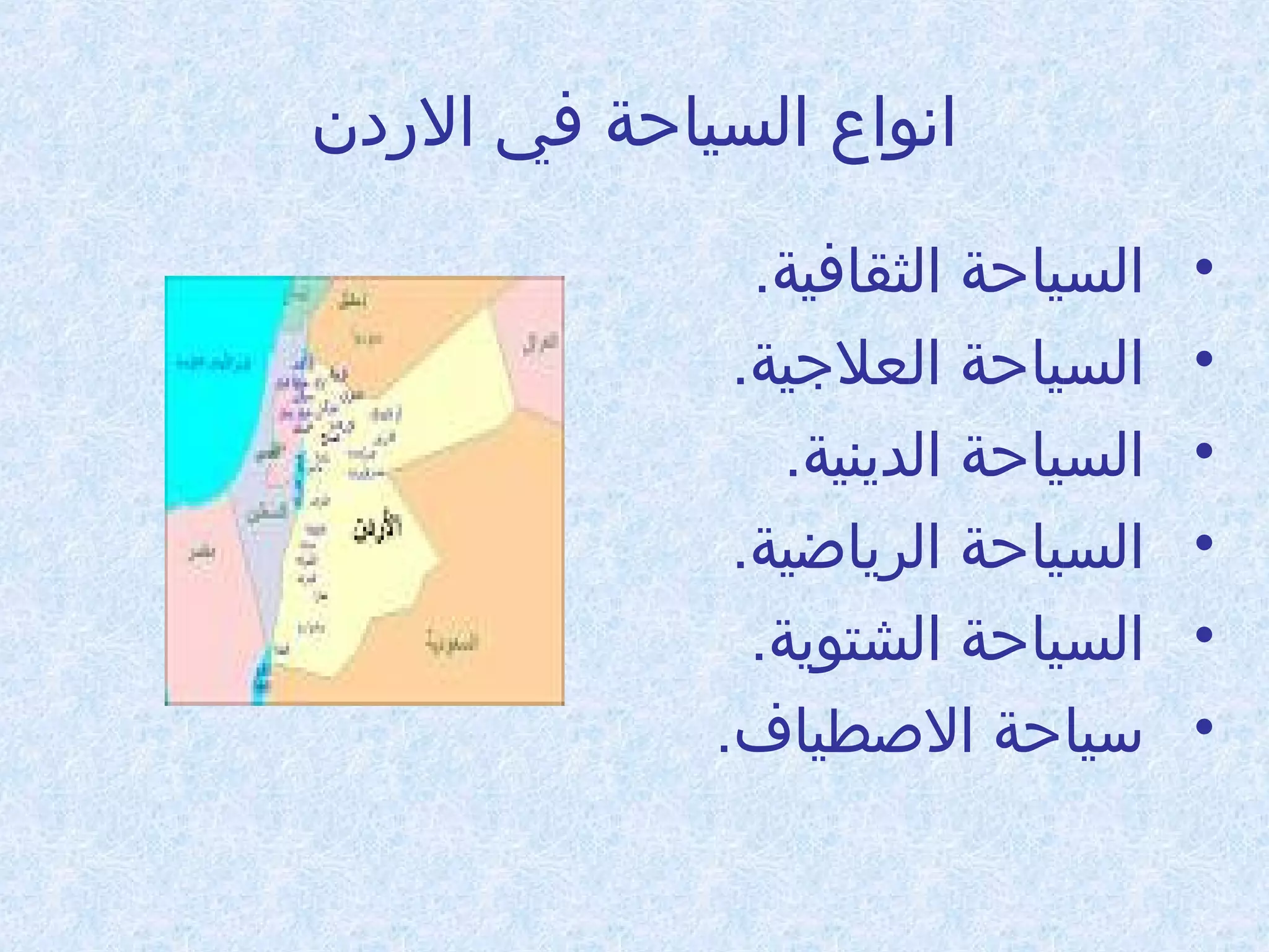 ‫انواع السياحة في الدردن‬
‫•‬
‫•‬
‫•‬
‫•‬
‫•‬
‫•‬

‫السياحة الثقافية.‬
‫السياحة العلجية.‬
‫السياحة الدينية.‬
‫السياحة الرياضية.‬
‫السياحة الشتوية.‬
‫سياحة الطصطياف.‬

 