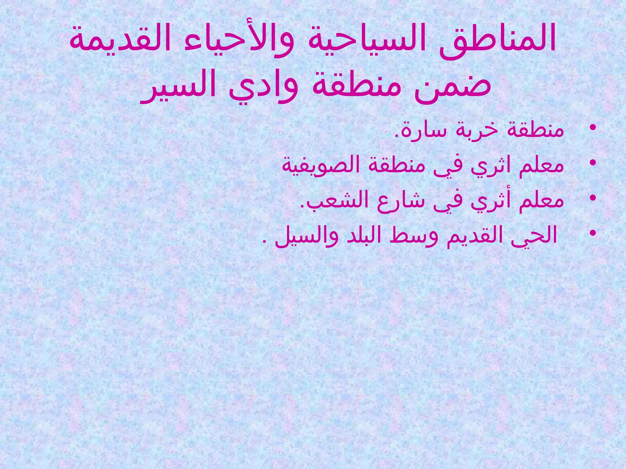 ‫المناطق السياحية والحياء القديمة‬
‫ضمن منطقة وادي السير‬
‫•‬
‫•‬
‫•‬
‫•‬

‫منطقة خربة وسارة.‬
‫معلم اثري في منطقة الصويفية‬
‫معلم أثري في شارع الشعب.‬
‫الحي القديم ووسط البلد والسيل .‬

 