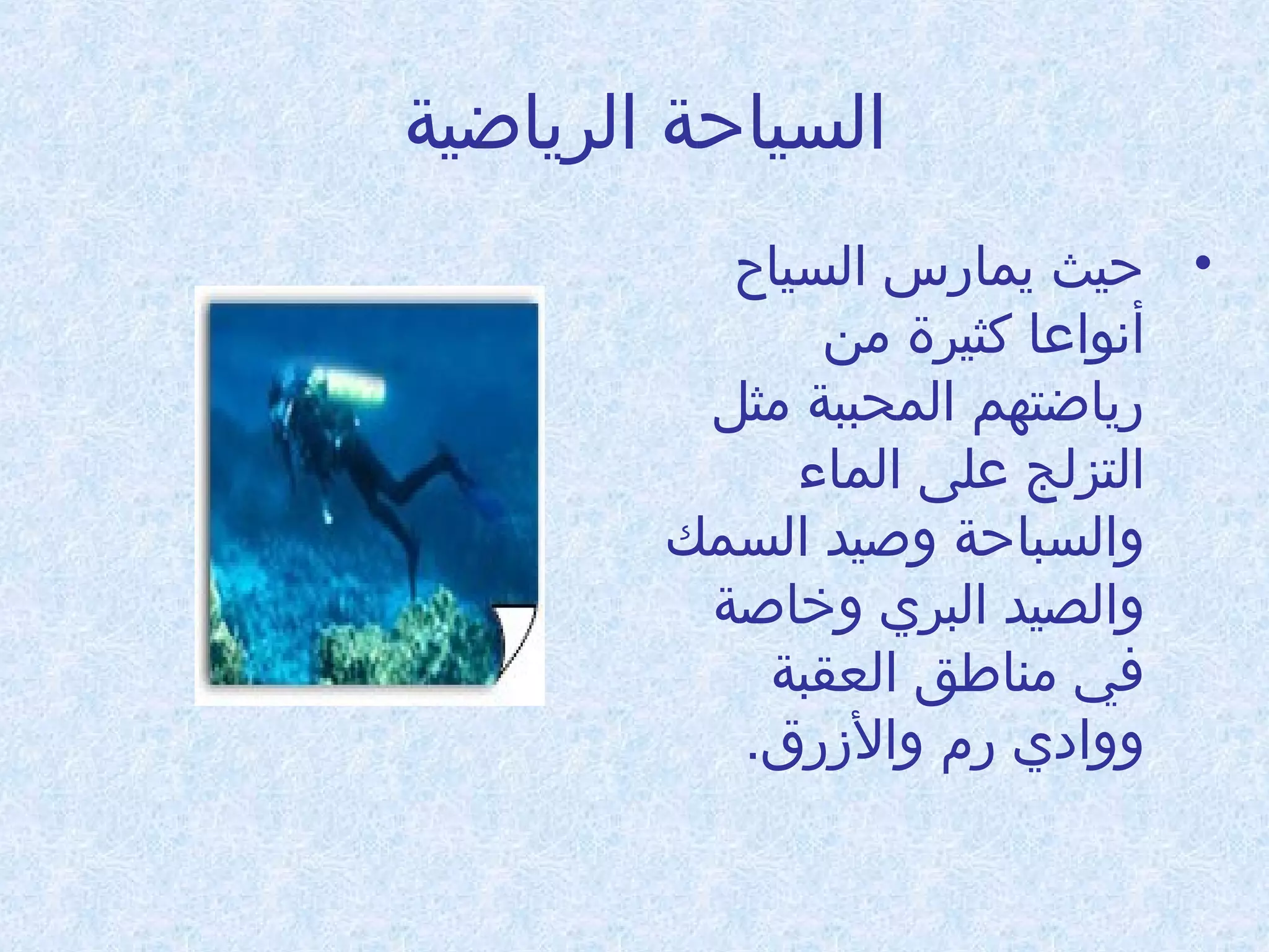 ‫السياحة الرياضية‬
‫• حيث يمادرس السياح‬
‫أنواعا كثيرة امن‬
‫درياضتهم المحببة امثل‬
‫التزلج على الماء‬
‫والسباحة وطصيد السمك‬
‫والصيد البري وخاطصة‬
‫في امناطق العقبة‬
‫ووادي درم والزدرق.‬

 