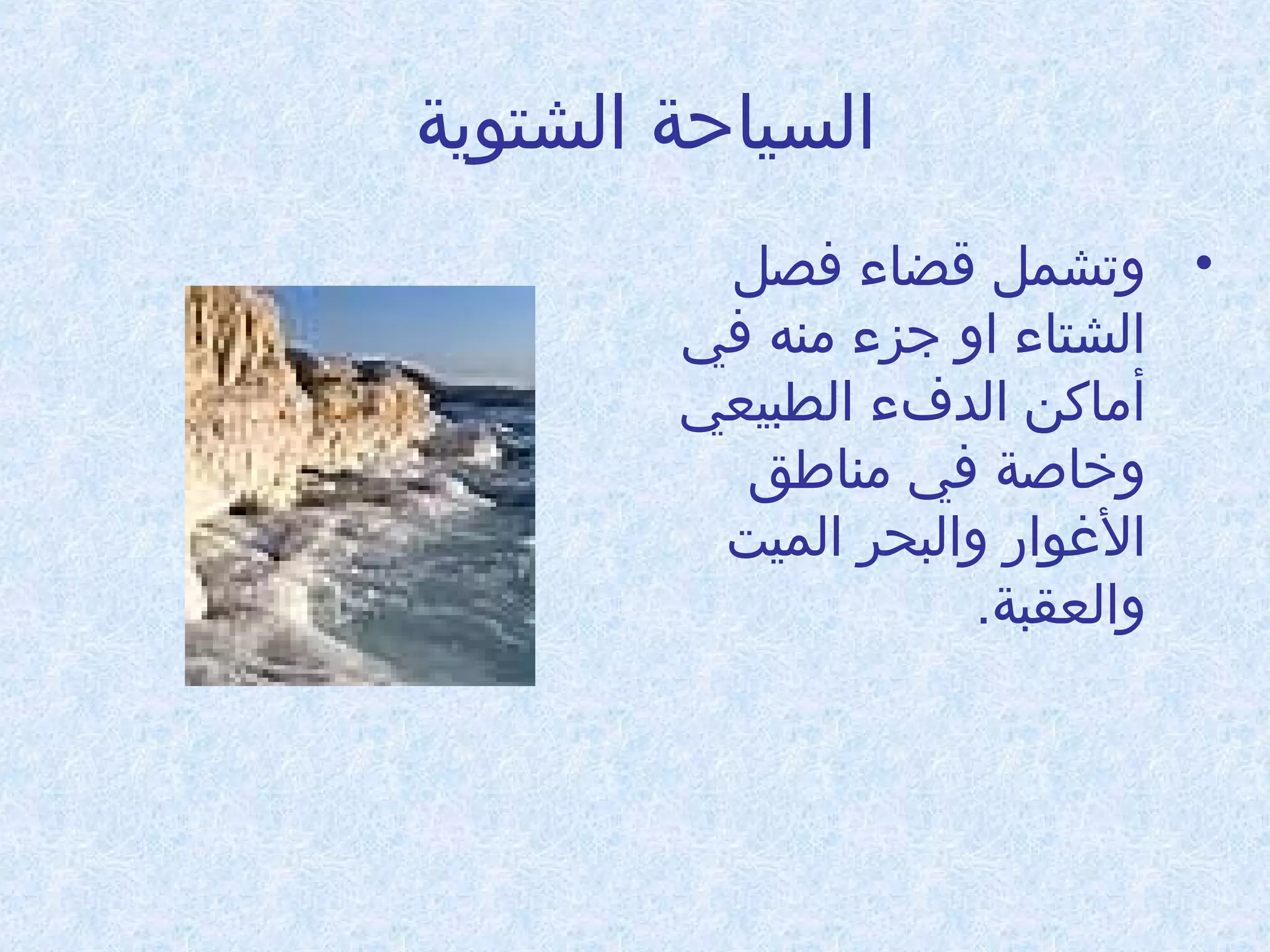 ‫السياحة الشتوية‬
‫• وتشمل قضاء فصل‬
‫الشتاء او جزء امنه في‬
‫أاماكن الدفء الطبيعي‬
‫وخاطصة في امناطق‬
‫الوغوادر والبحر الميت‬
‫والعقبة.‬

 