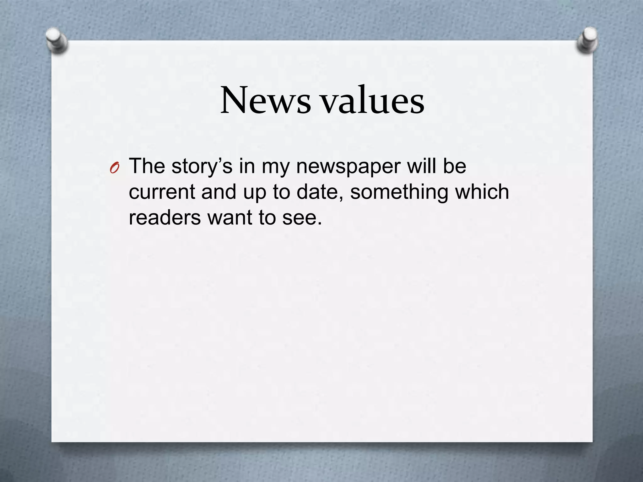 News values
O The story’s in my newspaper will be

current and up to date, something which
readers want to see.

 