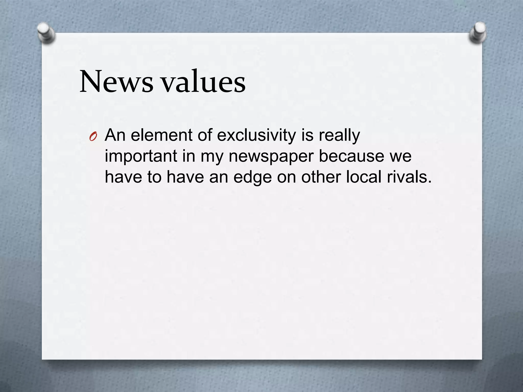 News values
O An element of exclusivity is really

important in my newspaper because we
have to have an edge on other local rivals.

 