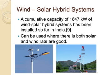 Wind – Solar Hybrid Systems
A cumulative capacity of 1647 kW of
wind-solar hybrid systems has been
installed so far in India.[9]
 Can be used where there is both solar
and wind rate are good.


15

 