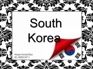 South
Korea
Naser Ismail Eisa
ID: H00213711

 