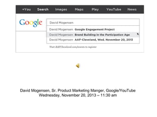 David Mogensen, Sr. Product Marketing Manger, Google/YouTube
Wednesday, November 20, 2013 – 11:30 am

 