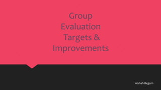 Group
Evaluation
Targets &
Improvements

Aishah Begum

 