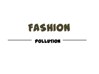 FASHION
POLLUTION

 