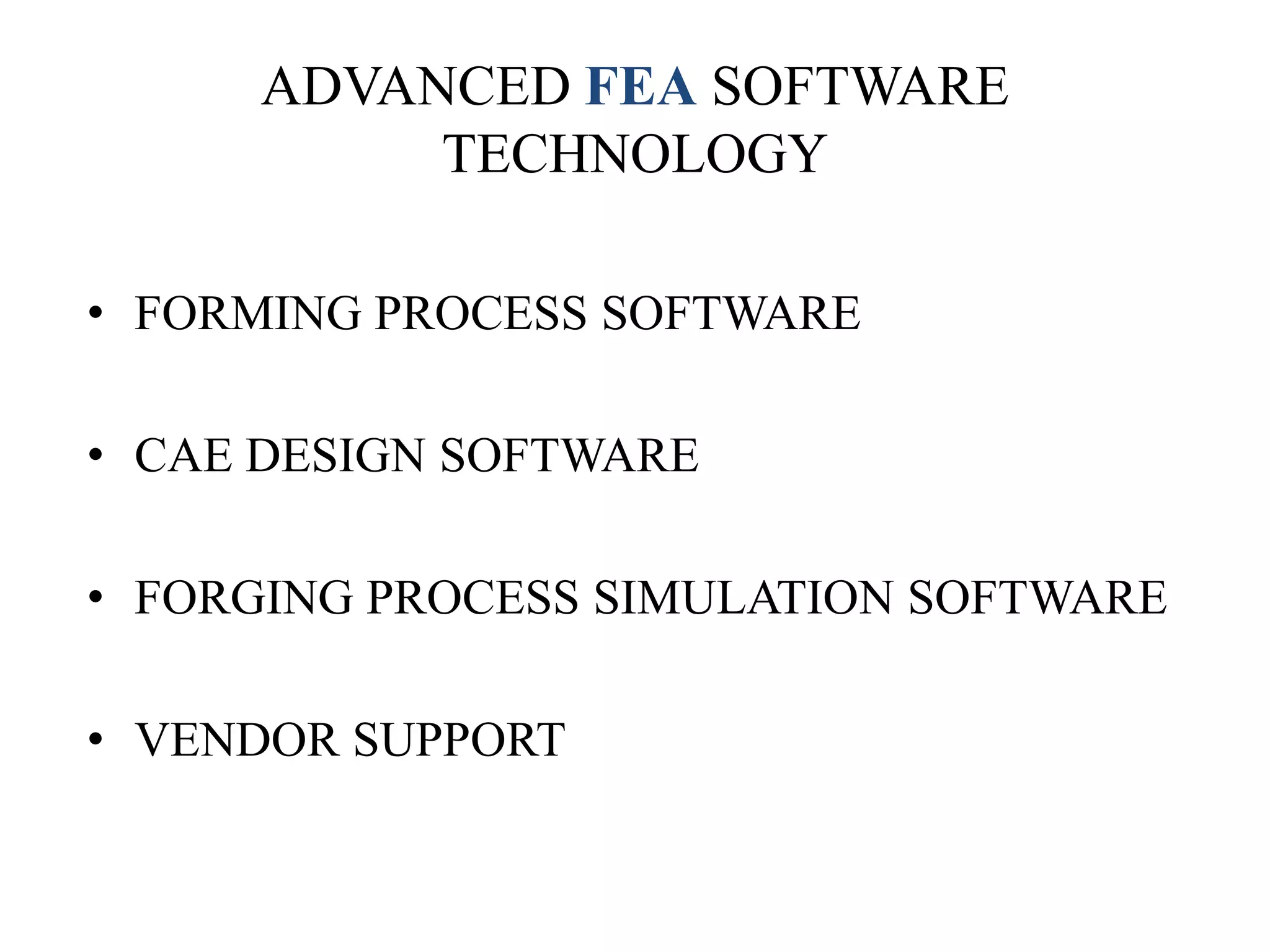 ADVANCED FEA SOFTWARE
TECHNOLOGY
• FORMING PROCESS SOFTWARE
• CAE DESIGN SOFTWARE
• FORGING PROCESS SIMULATION SOFTWARE
• VENDOR SUPPORT

 