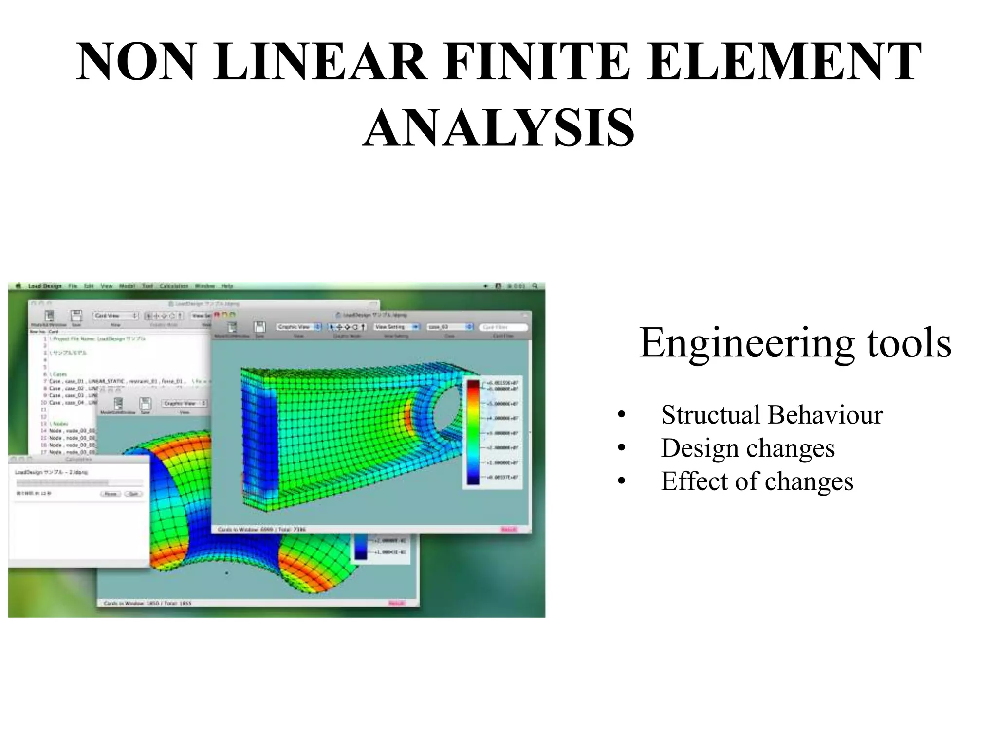 NON LINEAR FINITE ELEMENT
ANALYSIS

Engineering tools
•
•
•

Structual Behaviour
Design changes
Effect of changes

 