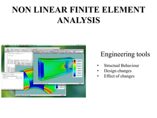 NON LINEAR FINITE ELEMENT
ANALYSIS

Engineering tools
•
•
•

Structual Behaviour
Design changes
Effect of changes

 
