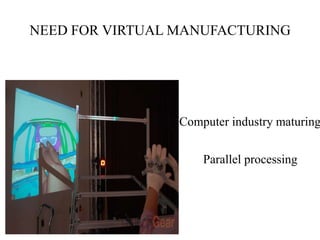 NEED FOR VIRTUAL MANUFACTURING

Computer industry maturing
Parallel processing

 
