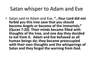 Satan whisper to Adam and Eve
• Satan said to Adam and Eve, “...Your Lord did not
forbid you this tree save that you shoul...