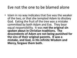 Eve not the one to be blamed alone
• Islam in no way indicates that Eve was the weaker
of the two, or that she tempted Ada...
