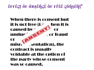 έғғέςţ όғ άвşέήςέ όғ ғŕέέ ςόήşέήţ°
When there is consent but
it is not free (i.e. when it is
caused by coercion or
undue influence or fraud
or
misrepresentation), the
contract is usually
voidable at the option of
the party whose consent
was so caused.

 