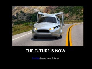 THE FUTURE IS NOW
Terrafugia: Next generation flying car

 
