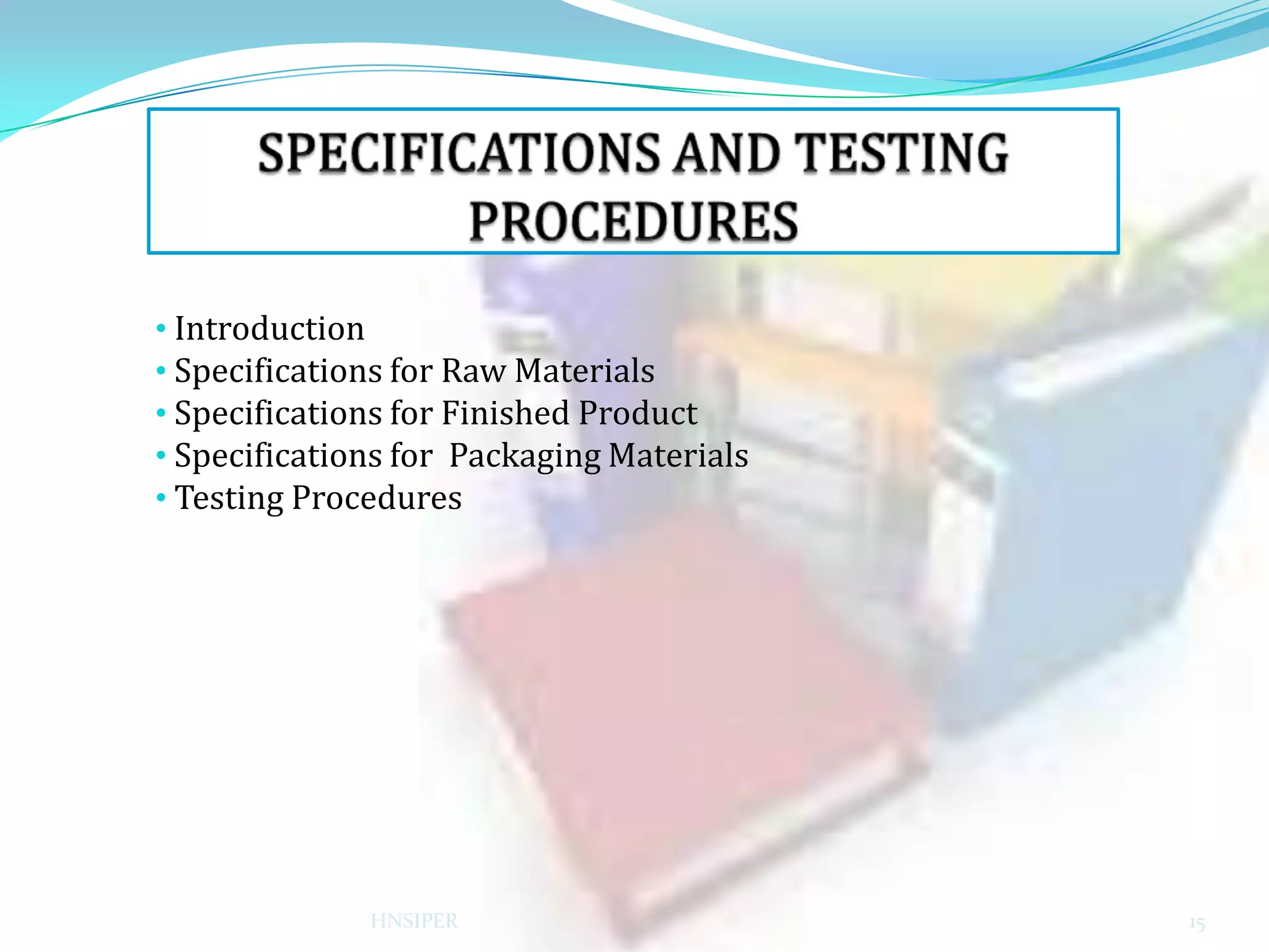 • Introduction
• Specifications for Raw Materials
• Specifications for Finished Product
• Specifications for Packaging Materials
• Testing Procedures

HNSIPER

15

 
