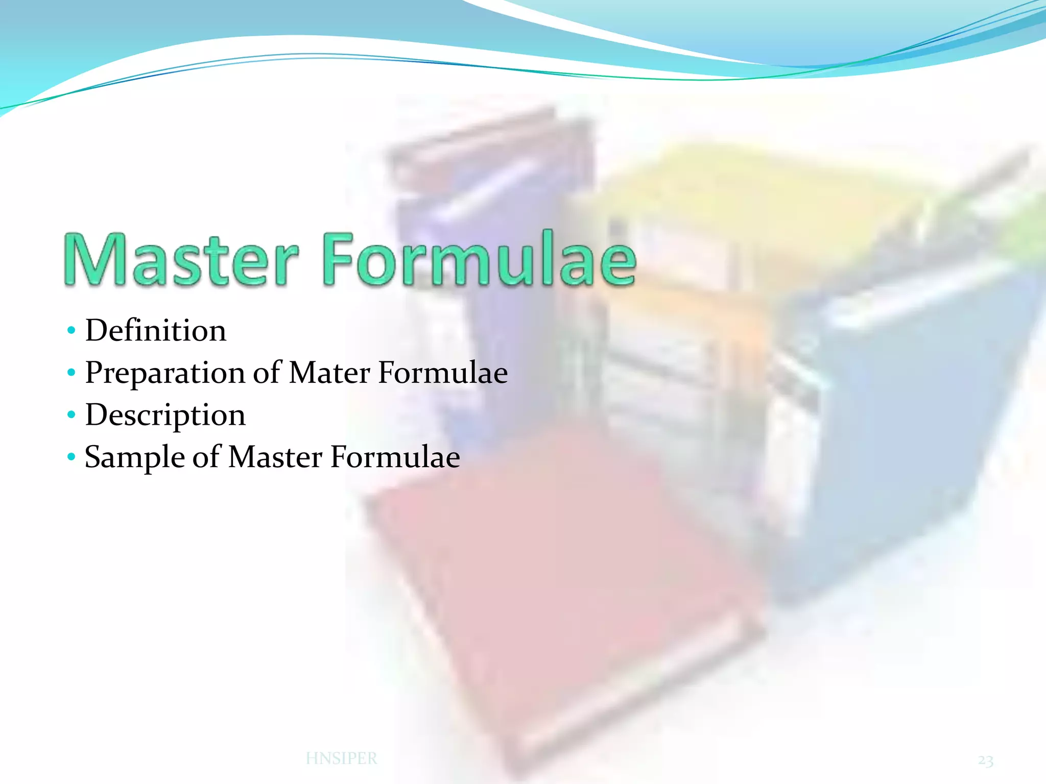 • Definition
• Preparation of Mater Formulae
• Description
• Sample of Master Formulae

HNSIPER

23

 