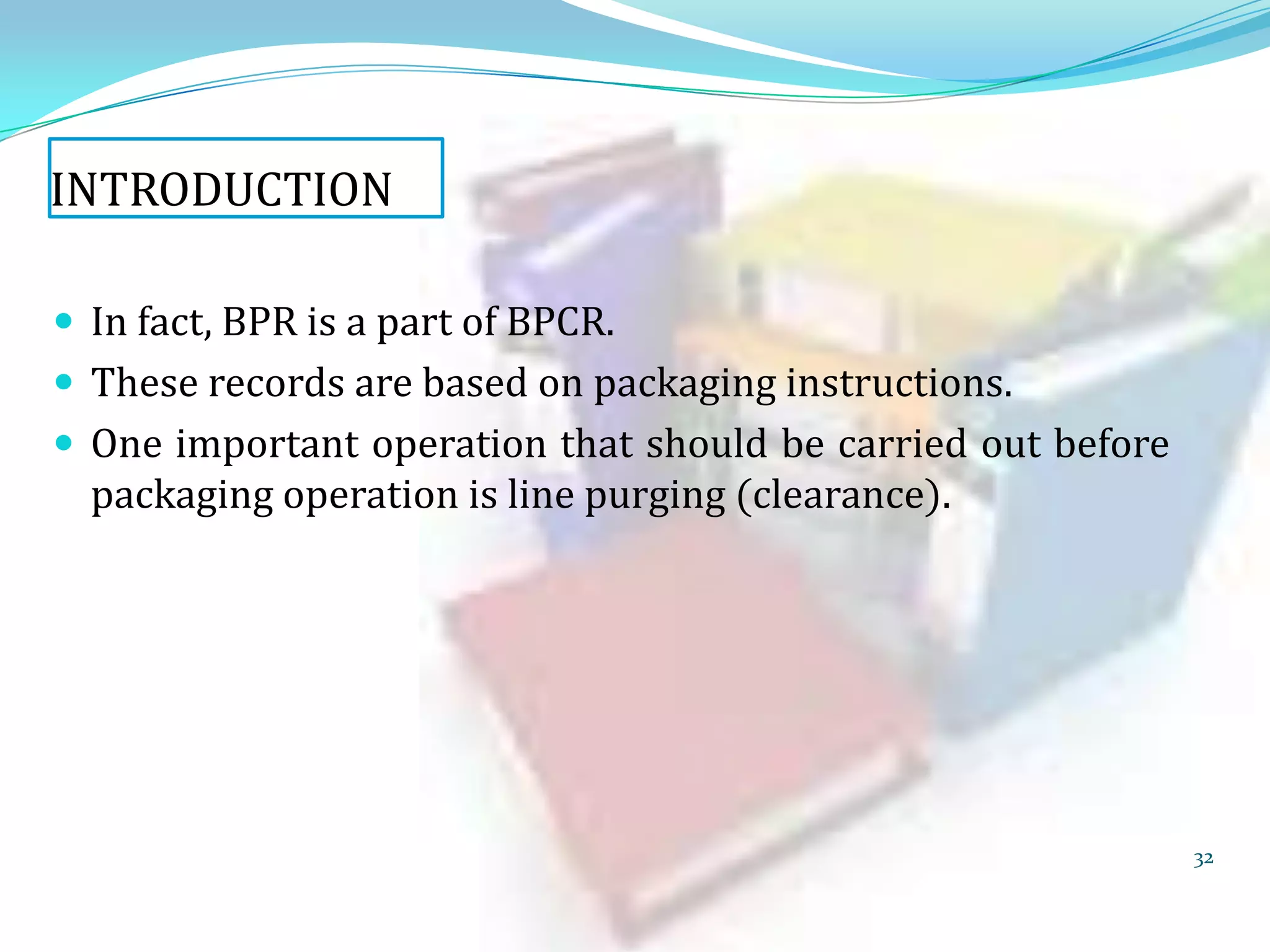 INTRODUCTION
 In fact, BPR is a part of BPCR.

 These records are based on packaging instructions.
 One important operation that should be carried out before

packaging operation is line purging (clearance).

32

 