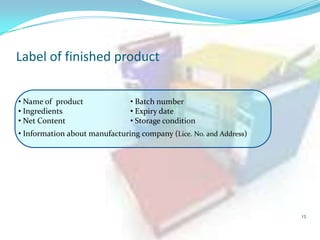 Label of finished product
• Name of product
• Ingredients
• Net Content

• Batch number
• Expiry date
• Storage condition

• Information about manufacturing company (Lice. No. and Address)

13

 