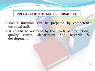 PREPARATION OF MATER FORMULAE
 Master formulae can be prepared by competent

technical staff.
 It should be reviewed by the heads of production,
quality control department and research &
development.

25

 