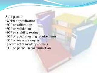 Sub-part I•Written specification
•SOP on calibration
•SOP on validation
•SOP on stability testing
•SOP on special testing requirements
•SOP on reserve samples
•Records of laboratory animals
•SOP on penicillin contamination

 