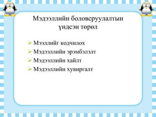 Мэдээллийн боловсруулалтын
үндсэн төрөл
 Мээллийг кодчилох
 Мэдээллийн эрэмбэлэлт
 Мэдээллийн хайлт
 Мэдээллийн хувиргалт

 