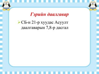 Гэрийн даалгавар
СБ-н 21-р хуудас Асуулт
даалгаварын 7,8-р дасгал

 
