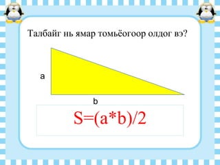 Талбайг нь ямар томьѐогоор олдог вэ?

a

b

S=(a*b)/2

 