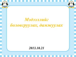 Мэдээллийг
боловсруулах, дамжуулах

2013.10.21

 